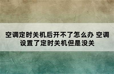 空调定时关机后开不了怎么办 空调设置了定时关机但是没关